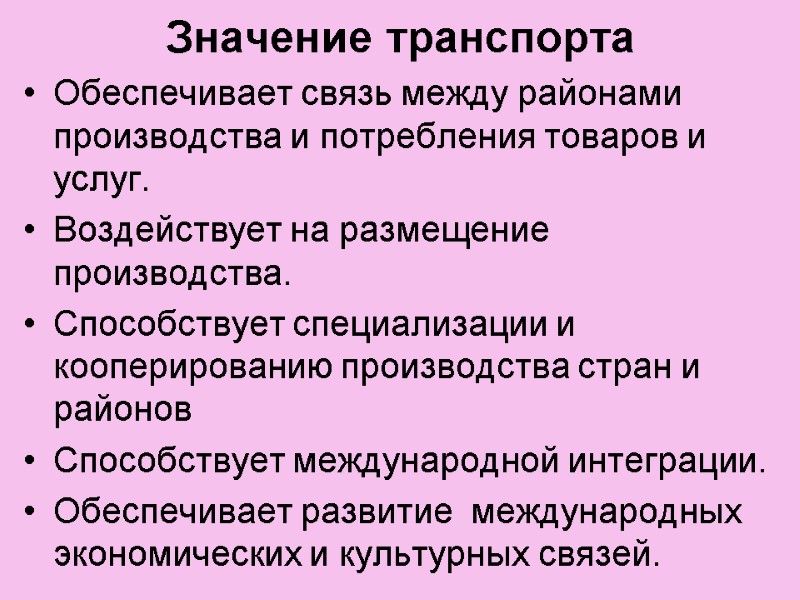 Значение транспорта Обеспечивает связь между районами производства и потребления товаров и услуг. Воздействует на